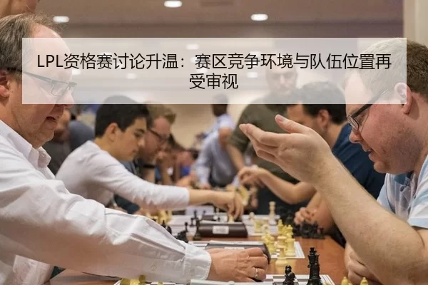 LPL资格赛讨论升温：赛区竞争环境与队伍位置再受审视